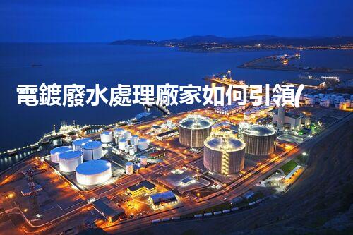 電鍍廢水處理廠家如何引領(lǐng)環(huán)保新風(fēng)向？